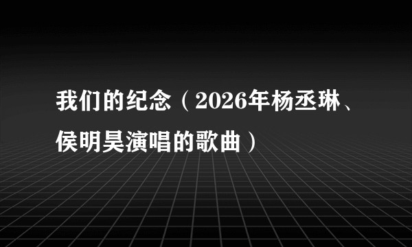 我们的纪念（2026年杨丞琳、侯明昊演唱的歌曲）