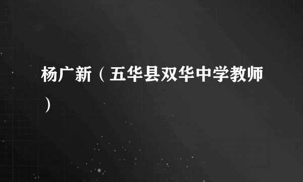 杨广新（五华县双华中学教师）