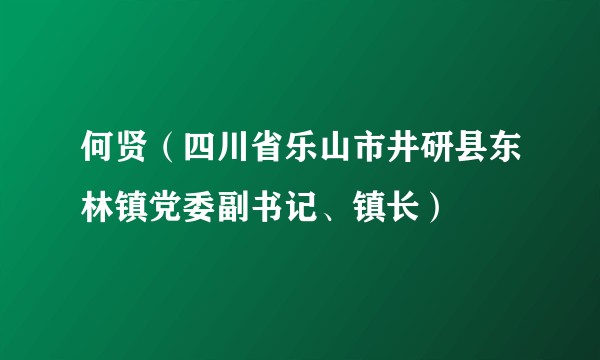 何贤(四川省乐山市井研县东林镇党委副书记、镇长)