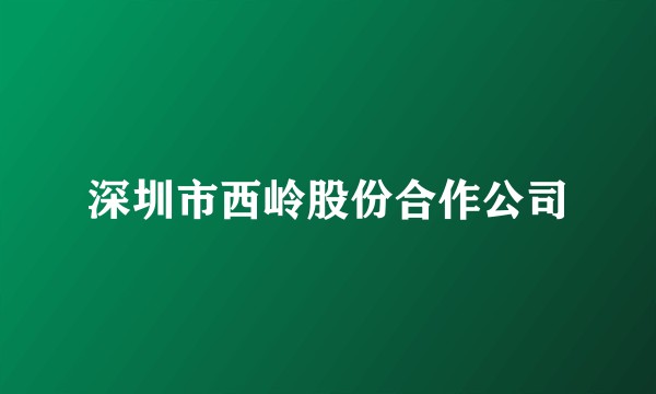 深圳市西岭股份合作公司