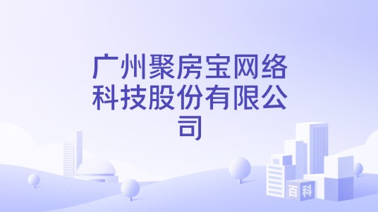广州聚房宝网络科技股份有限公司