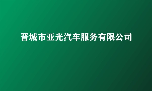 晋城市亚光汽车服务有限公司