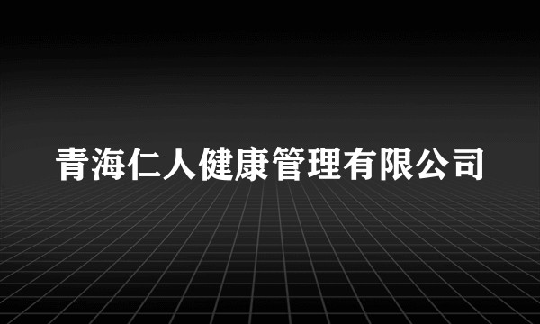 青海仁人健康管理有限公司