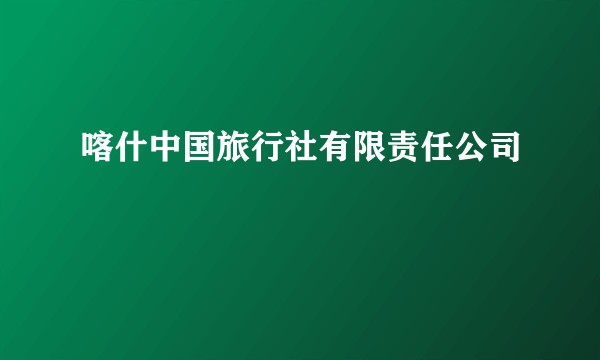 喀什中国旅行社有限责任公司