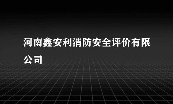 河南鑫安利消防安全评价有限公司