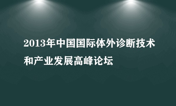 2013年中国国际体外诊断技术和产业发展高峰论坛