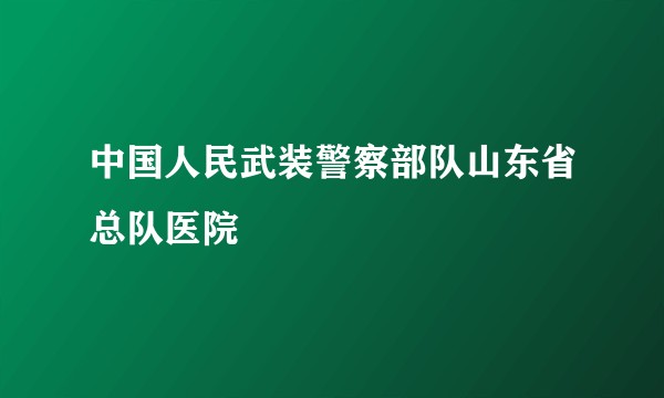 中国人民武装警察部队山东省总队医院