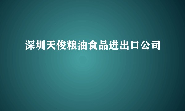 深圳天俊粮油食品进出口公司