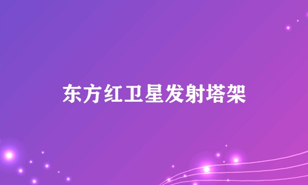 东方红卫星发射塔架