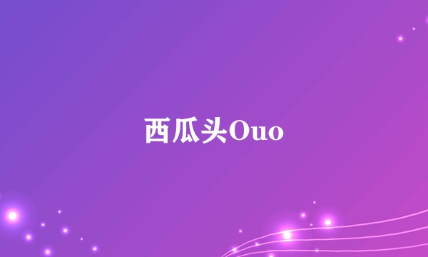 西瓜头Ouo