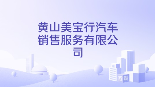 黄山美宝行汽车销售服务有限公司