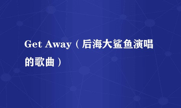 Get Away（后海大鲨鱼演唱的歌曲）