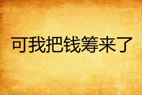 可我把钱筹来了