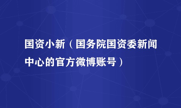 国资小新(国务院国资委新闻中心的官方微博账号)