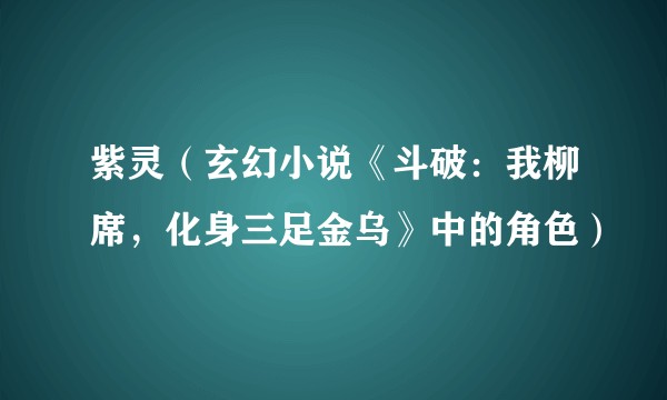 紫灵（玄幻小说《斗破：我柳席，化身三足金乌》中的角色）