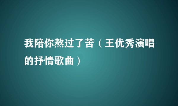 我陪你熬过了苦（王优秀演唱的抒情歌曲）