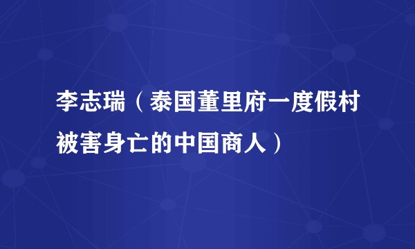 李志瑞(泰国董里府一度假村被害身亡的中国商人)