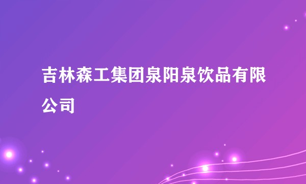 吉林森工集团泉阳泉饮品有限公司