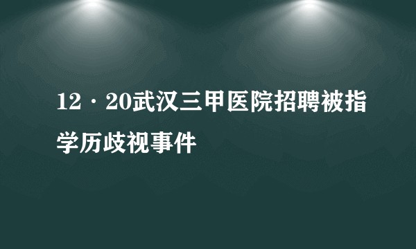 12·20武汉三甲医院招聘被指学历歧视事件