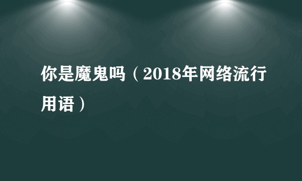 你是魔鬼吗(2018年网络流行用语)
