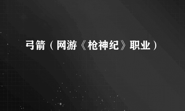 弓箭（网游《枪神纪》职业）