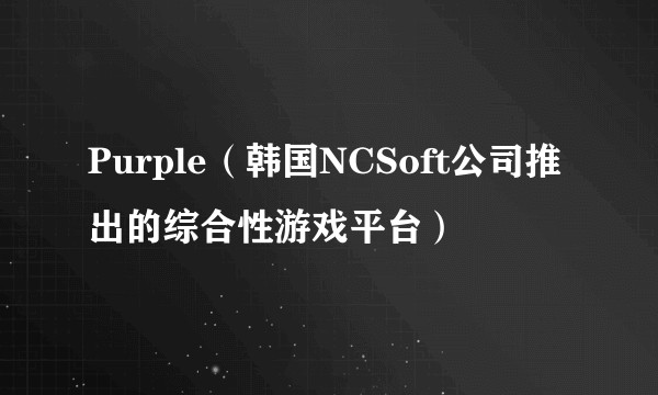 Purple(韩国NCSoft公司推出的综合性游戏平台)