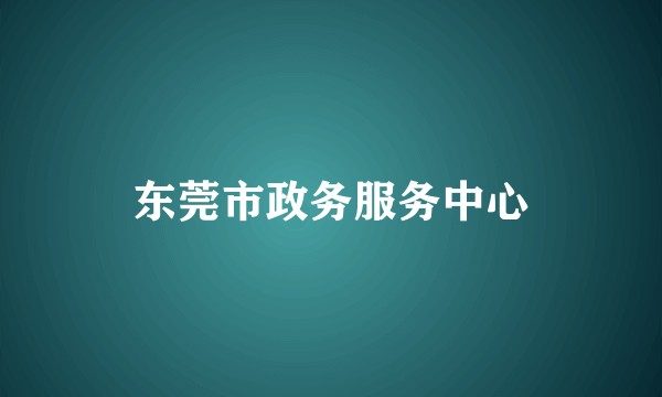 东莞市政务服务中心