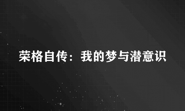 荣格自传：我的梦与潜意识