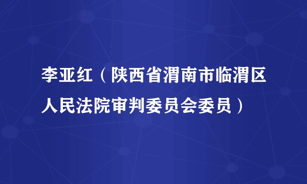 李亚红(陕西省渭南市临渭区人民法院审判委员会委员)