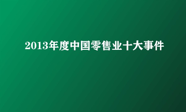 2013年度中国零售业十大事件