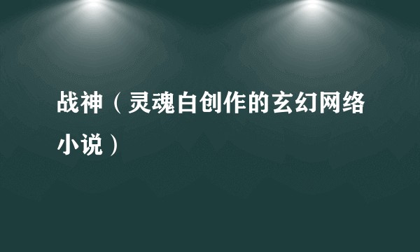 战神（灵魂白创作的玄幻网络小说）