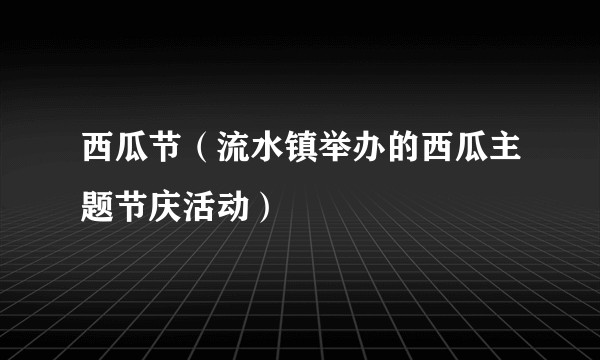 西瓜节(流水镇举办的西瓜主题节庆活动)