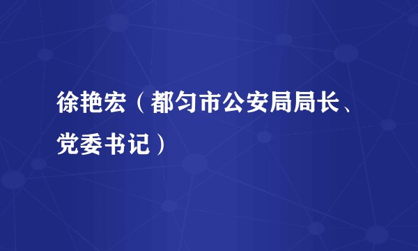 徐艳宏（都匀市公安局局长、党委书记）