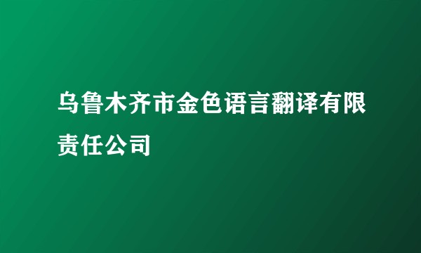 乌鲁木齐市金色语言翻译有限责任公司