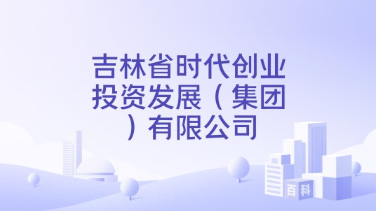 吉林省时代创业投资发展(集团)有限公司