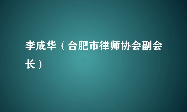 李成华(合肥市律师协会副会长)
