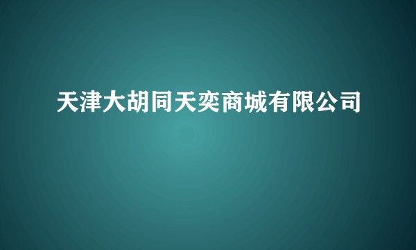 天津大胡同天奕商城有限公司