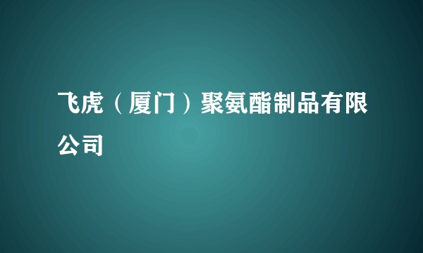 飞虎（厦门）聚氨酯制品有限公司