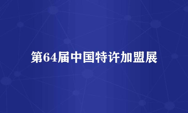 第64届中国特许加盟展