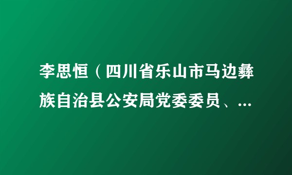 李思恒(四川省乐山市马边彝族自治县公安局党委委员、副局长)
