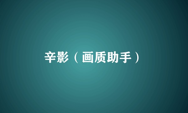 辛影（画质助手）