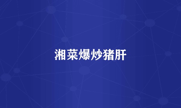 湘菜爆炒猪肝