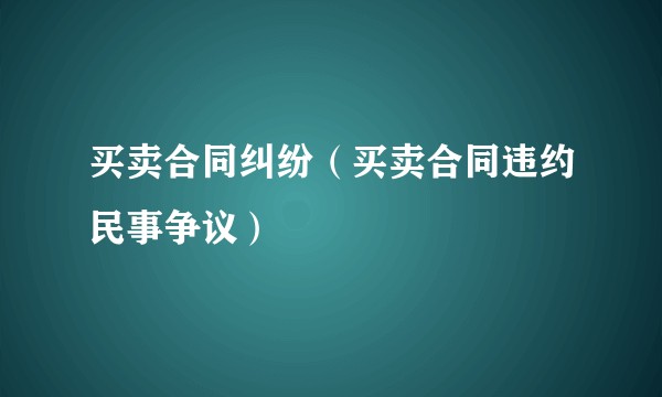 买卖合同纠纷（买卖合同违约民事争议）