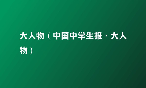 大人物（中国中学生报·大人物）