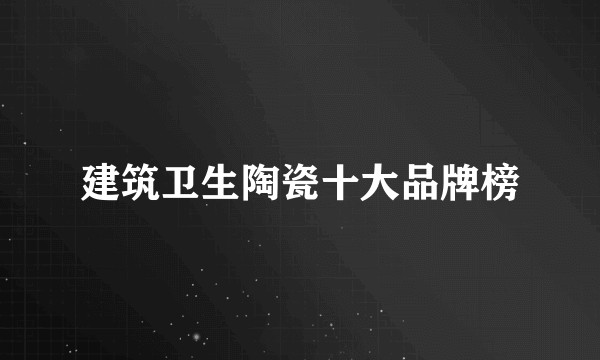建筑卫生陶瓷十大品牌榜