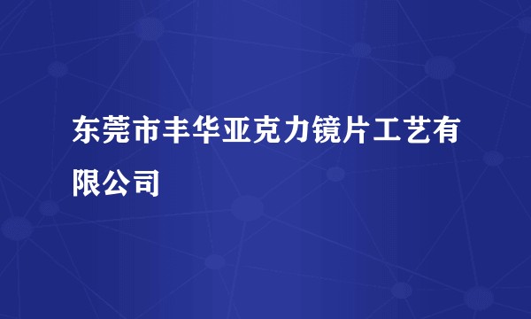 东莞市丰华亚克力镜片工艺有限公司