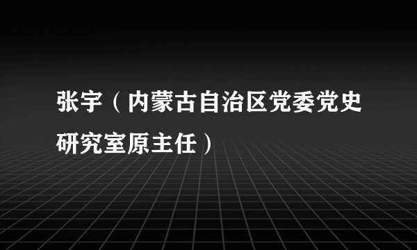 张宇（内蒙古自治区党委党史研究室原主任）