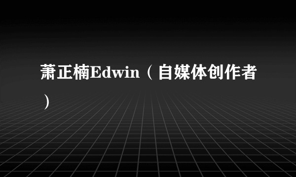 萧正楠Edwin（自媒体创作者）