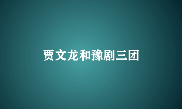 贾文龙和豫剧三团
