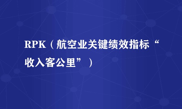 RPK（航空业关键绩效指标“收入客公里”）